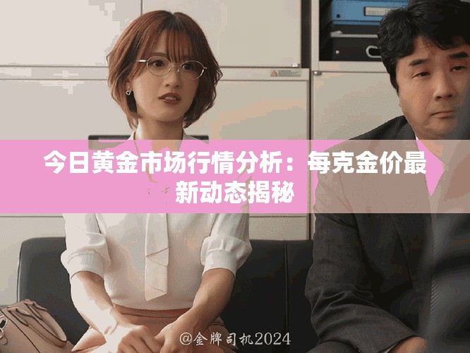 今日黃金市場行情分析：每克金價最新動態揭秘