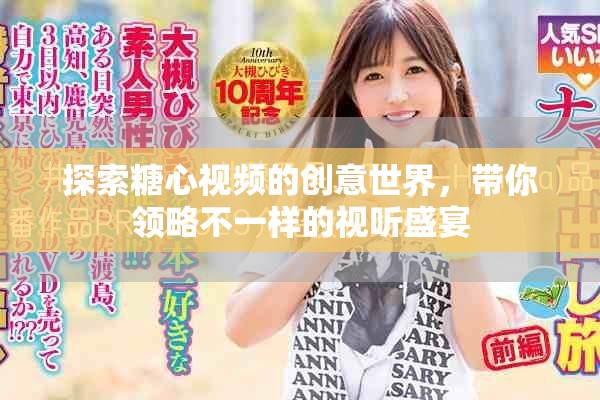 探索糖心視頻的創(chuàng)意世界，帶你領(lǐng)略不一樣的視聽盛宴