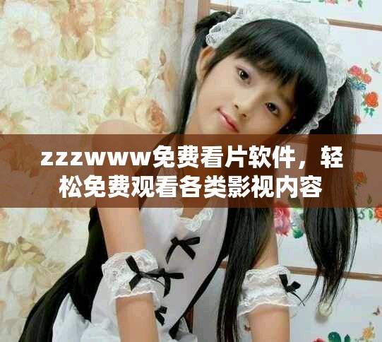 zzzwww免費看片軟件，輕松免費觀看各類影視內容