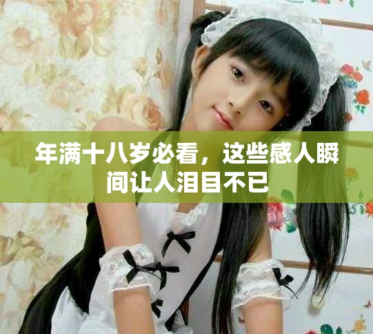 年滿十八歲必看，這些感人瞬間讓人淚目不已