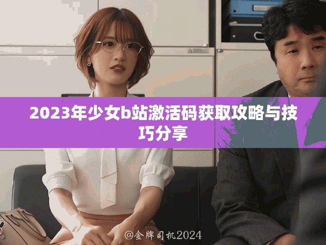2023年少女b站激活碼獲取攻略與技巧分享