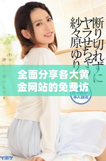 全面分享各大黃金網(wǎng)站的免費(fèi)訪問入口與使用技巧