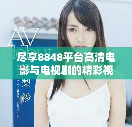 盡享8848平臺高清電影與電視劇的精彩視聽體驗