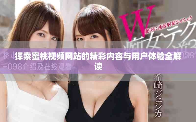 探索蜜桃視頻網站的精彩內容與用戶體驗全解讀