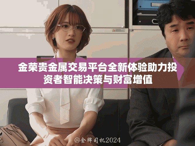 金榮貴金屬交易平臺全新體驗助力投資者智能決策與財富增值