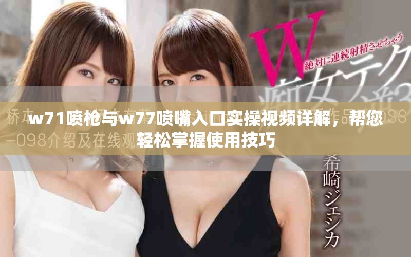 w71噴槍與w77噴嘴入口實操視頻詳解，幫您輕松掌握使用技巧