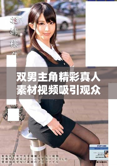 雙男主角精彩真人素材視頻吸引觀眾關注與熱議