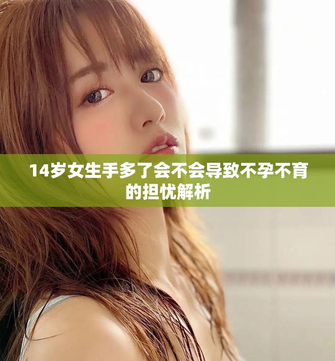 14歲女生手多了會不會導致不孕不育的擔憂解析