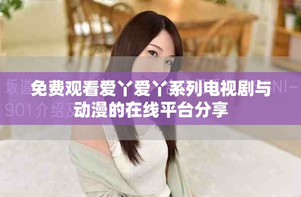 免費觀看愛丫愛丫系列電視劇與動漫的在線平臺分享