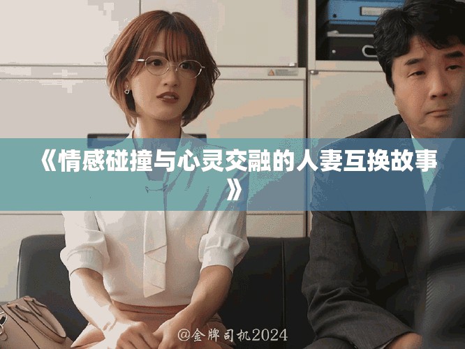《情感碰撞與心靈交融的人妻互換故事》