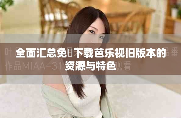 全面匯總免費下載芭樂視舊版本的資源與特色