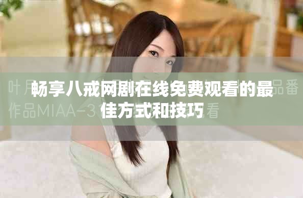 暢享八戒網(wǎng)劇在線免費觀看的最佳方式和技巧