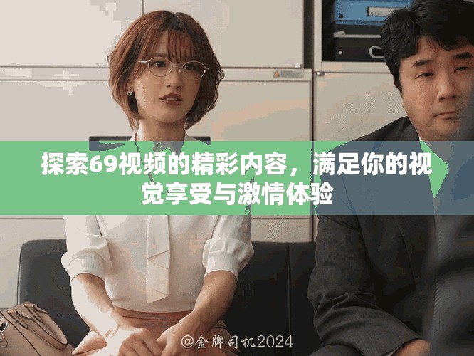 探索69視頻的精彩內(nèi)容，滿足你的視覺(jué)享受與激情體驗(yàn)
