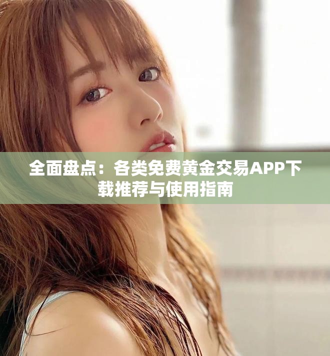 全面盤點(diǎn)：各類免費(fèi)黃金交易APP下載推薦與使用指南