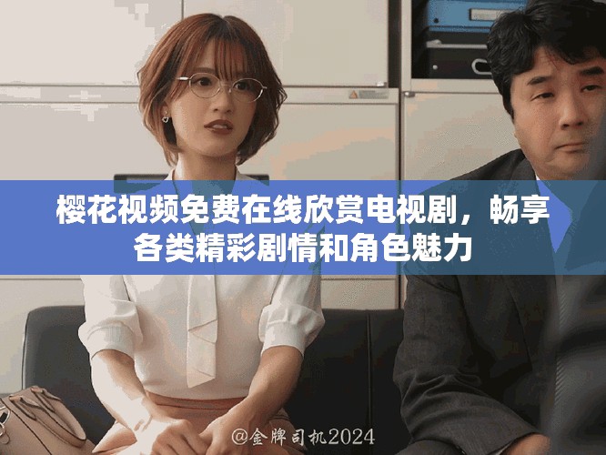 櫻花視頻免費(fèi)在線(xiàn)欣賞電視劇，暢享各類(lèi)精彩劇情和角色魅力