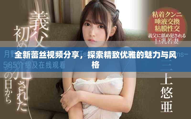 全新蕾絲視頻分享，探索精致優雅的魅力與風格