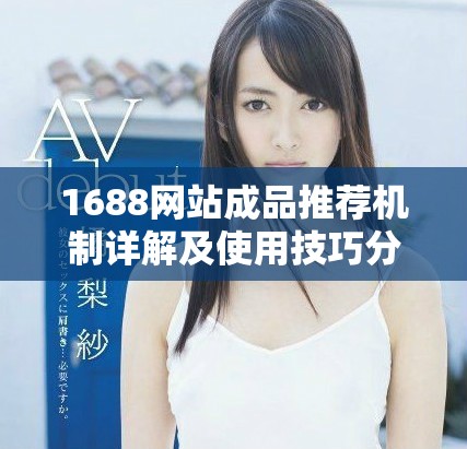 1688網(wǎng)站成品推薦機制詳解及使用技巧分享