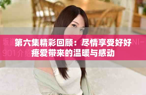 第六集精彩回顧：盡情享受好好疼愛帶來的溫暖與感動
