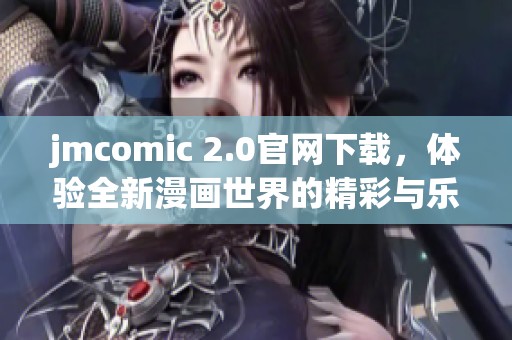 jmcomic 2.0官網(wǎng)下載，體驗(yàn)全新漫畫世界的精彩與樂趣