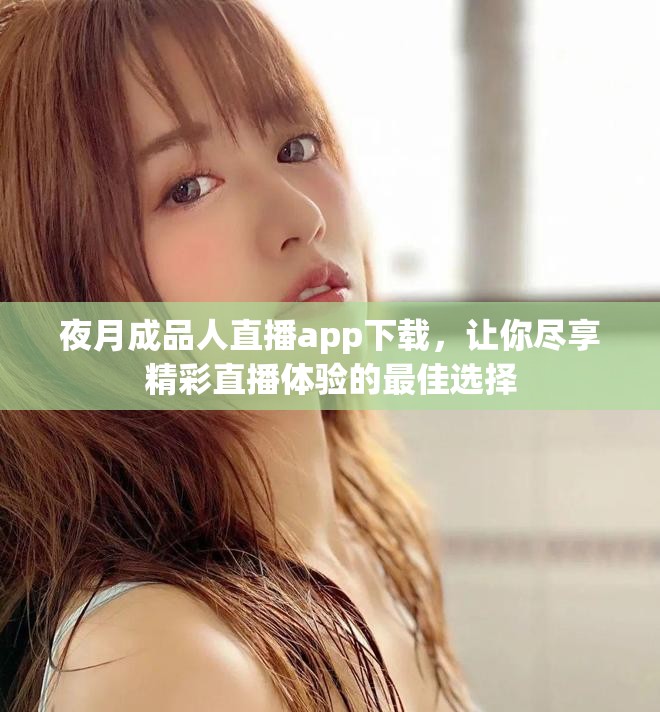 夜月成品人直播app下載，讓你盡享精彩直播體驗的最佳選擇