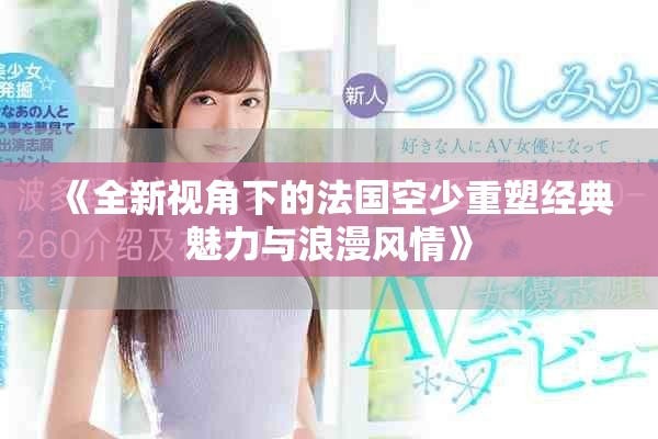 《全新視角下的法國(guó)空少重塑經(jīng)典魅力與浪漫風(fēng)情》