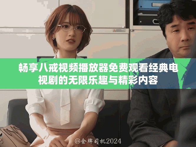 暢享八戒視頻播放器免費(fèi)觀看經(jīng)典電視劇的無限樂趣與精彩內(nèi)容