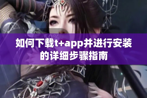 如何下載t+app并進(jìn)行安裝的詳細(xì)步驟指南