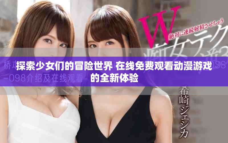 探索少女們的冒險世界 在線免費觀看動漫游戲的全新體驗