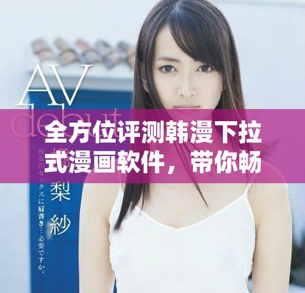 全方位評測韓漫下拉式漫畫軟件，帶你暢享高清閱讀體驗