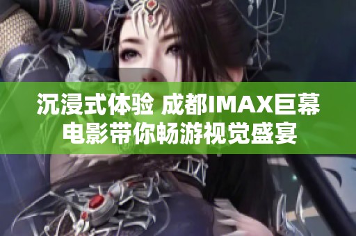 沉浸式體驗 成都IMAX巨幕電影帶你暢游視覺盛宴