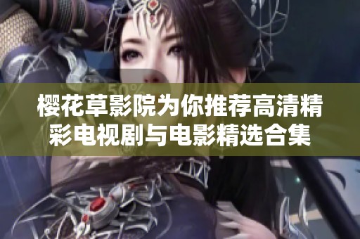 櫻花草影院為你推薦高清精彩電視劇與電影精選合集