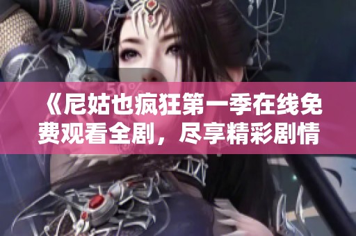 《尼姑也瘋狂第一季在線免費觀看全劇，盡享精彩劇情與角色》