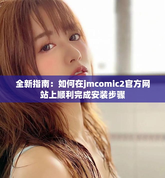 全新指南：如何在jmcomic2官方網站上順利完成安裝步驟