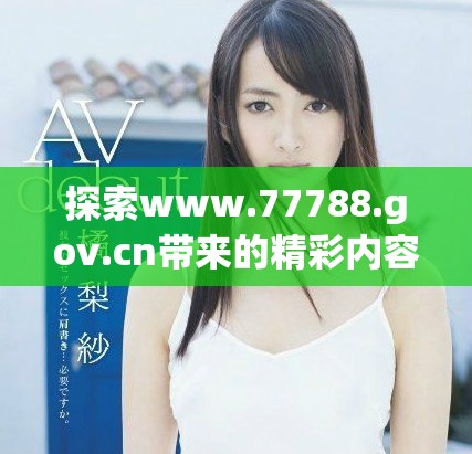 探索www.77788.gov.cn帶來的精彩內容與服務建議