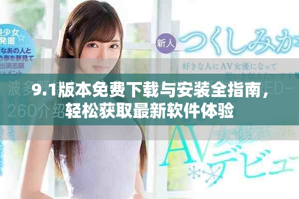 9.1版本免費下載與安裝全指南，輕松獲取最新軟件體驗
