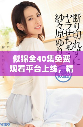 似錦全40集免費觀看平臺上線，精彩內容不容錯過
