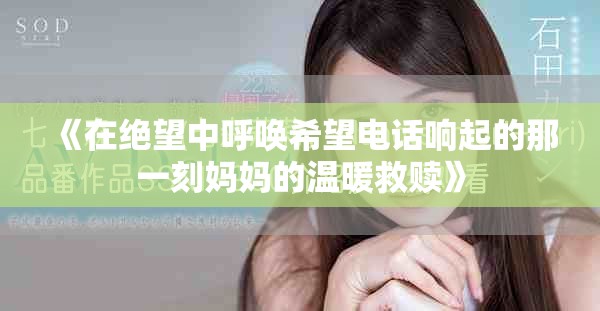 《在絕望中呼喚希望電話響起的那一刻媽媽的溫暖救贖》