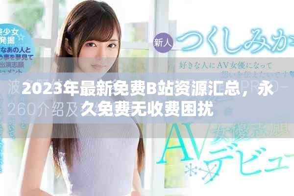 2023年最新免費B站資源匯總，永久免費無收費困擾