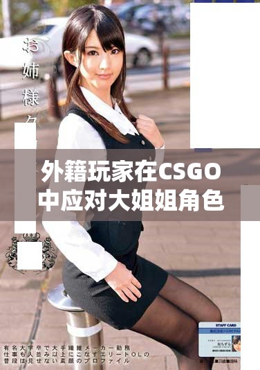 外籍玩家在CSGO中應(yīng)對(duì)大姐姐角色的趣味策略分享