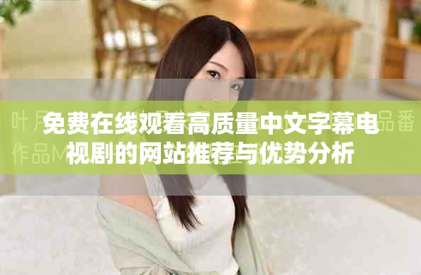 免費在線觀看高質量中文字幕電視劇的網站推薦與優勢分析