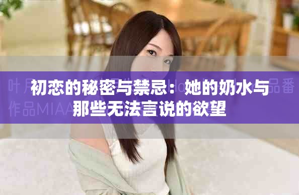 初戀的秘密與禁忌：她的奶水與那些無法言說的欲望
