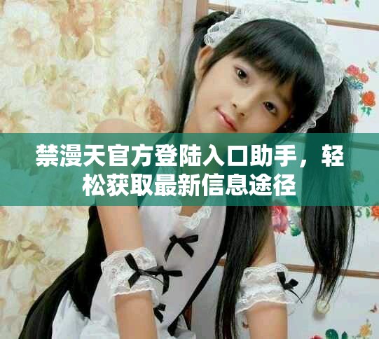 禁漫天官方登陸入口助手，輕松獲取最新信息途徑