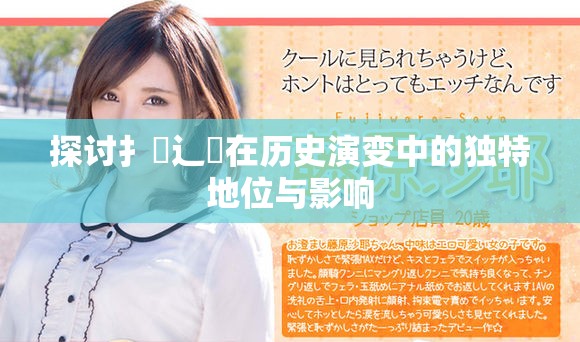 探討扌喿辶畐在歷史演變中的獨(dú)特地位與影響