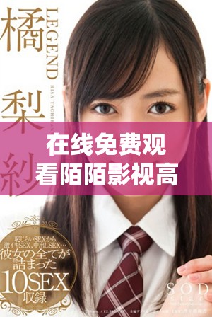 在線免費(fèi)觀看陌陌影視高清完整版精彩內(nèi)容盡在這里