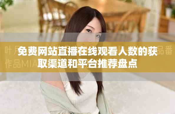 免費網站直播在線觀看人數的獲取渠道和平臺推薦盤點