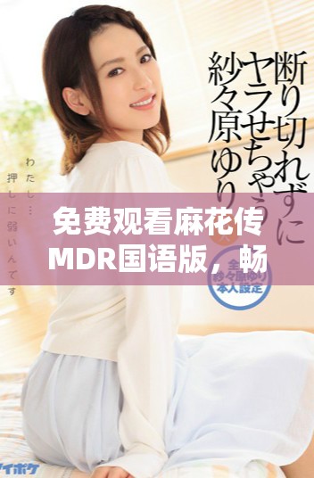 免費觀看麻花傳MDR國語版，暢享精彩劇情與歡笑