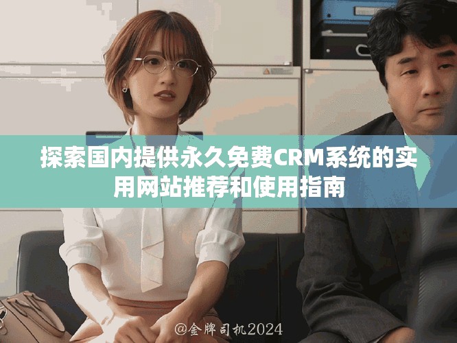 探索國內提供永久免費CRM系統的實用網站推薦和使用指南