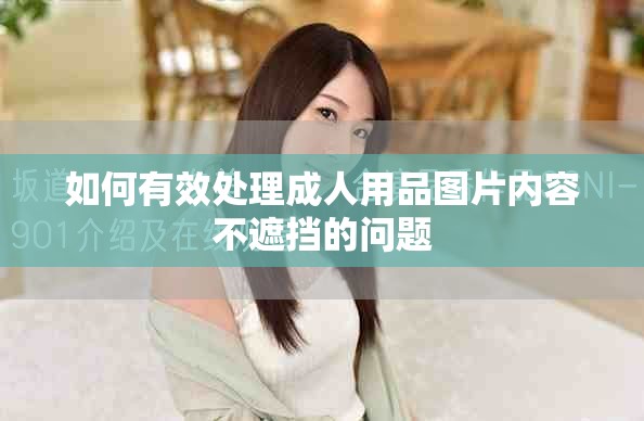 如何有效處理成人用品圖片內容不遮擋的問題