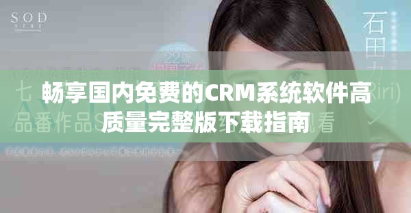 暢享國(guó)內(nèi)免費(fèi)的CRM系統(tǒng)軟件高質(zhì)量完整版下載指南
