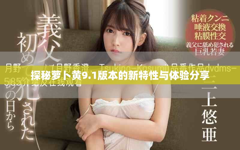 探秘蘿卜黃9.1版本的新特性與體驗分享
